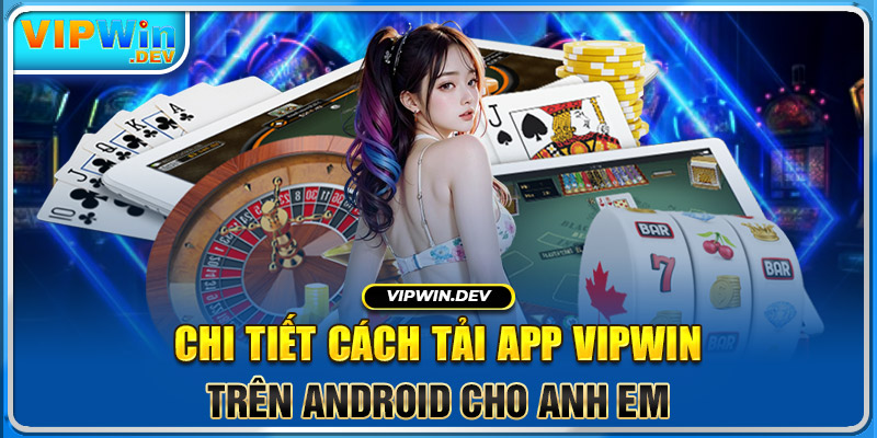 Chi tiết cách tải app Vipwin trên Android cho anh em