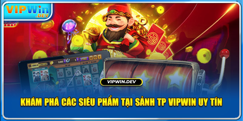 Khám phá các siêu phẩm tại sảnh TP Vipwin uy tín