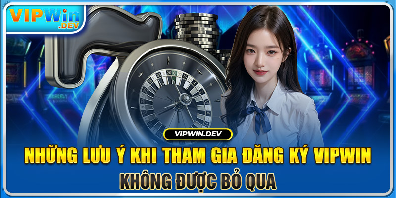 Những lưu ý khi tham gia đăng ký Vipwin không được bỏ qua