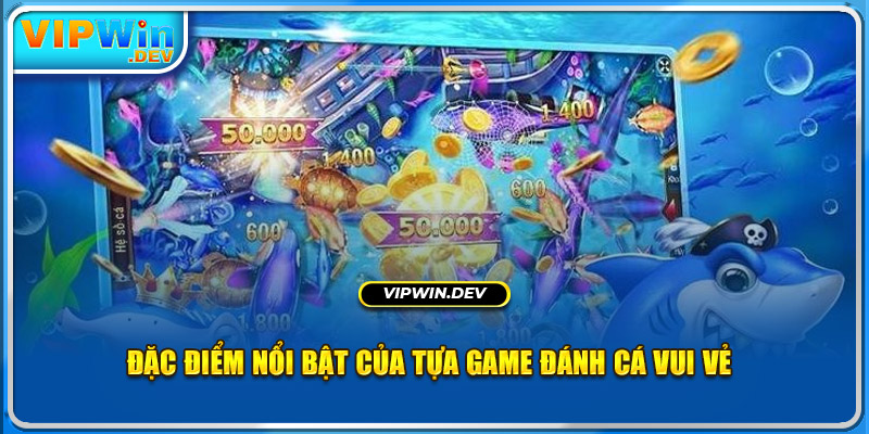 Đặc điểm nổi bật của tựa game đánh cá vui vẻ 