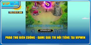 Pháo Thủ Điên Cuồng - Game Giải Trí Nổi Tiếng Tại Vipwin