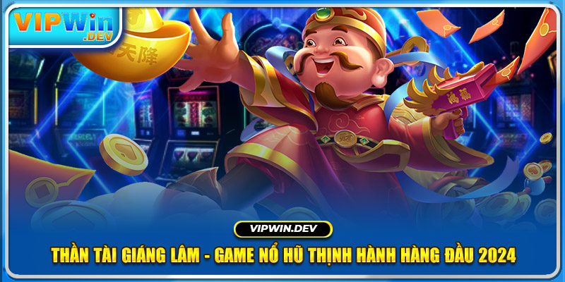 Thần Tài Giáng Lâm - Game Nổ Hũ Thịnh Hành Hàng Đầu 2024