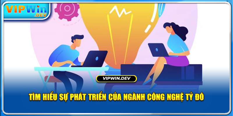 Tìm hiểu sự phát triển của ngành công nghệ tỷ đô