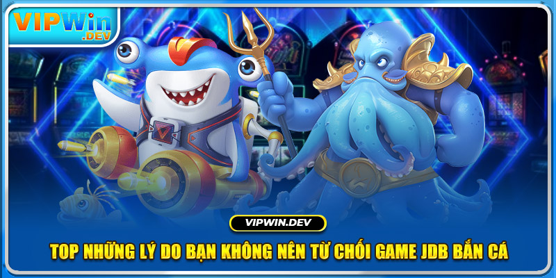 Top những lý do bạn không nên từ chối game JDB bắn cá